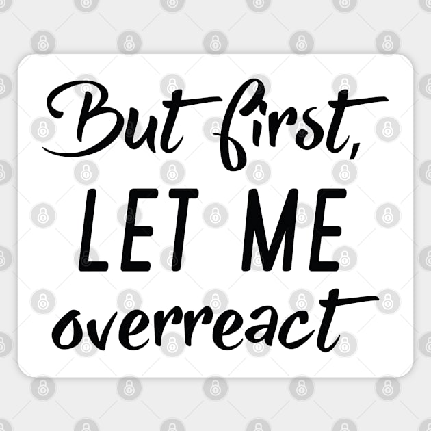 But First Let Me Overreact Magnet by LuckyFoxDesigns